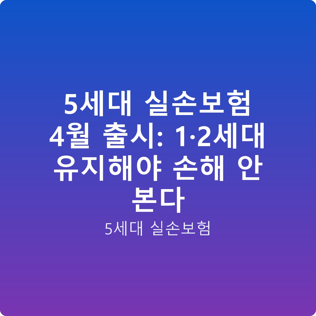 5세대 실손보험 4월 출시: 1·2세대 유지해야 손해 안 본다