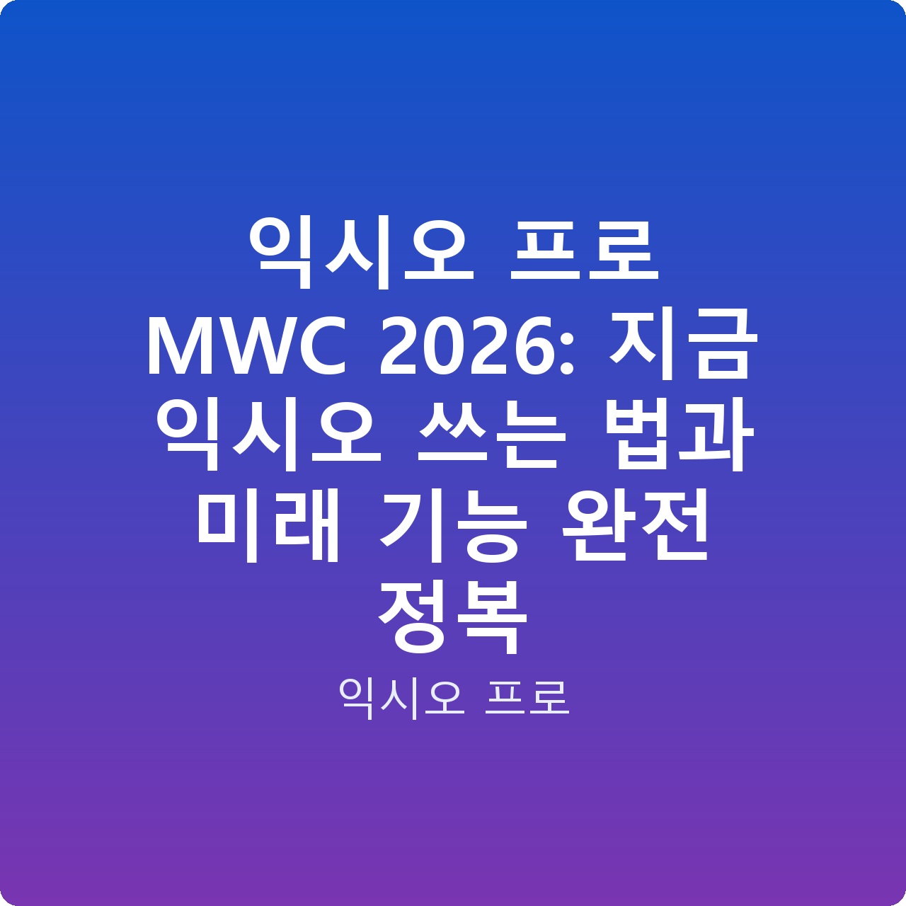 익시오 프로 MWC 2026: 지금 익시오 쓰는 법과 미래 기능 완전 정복