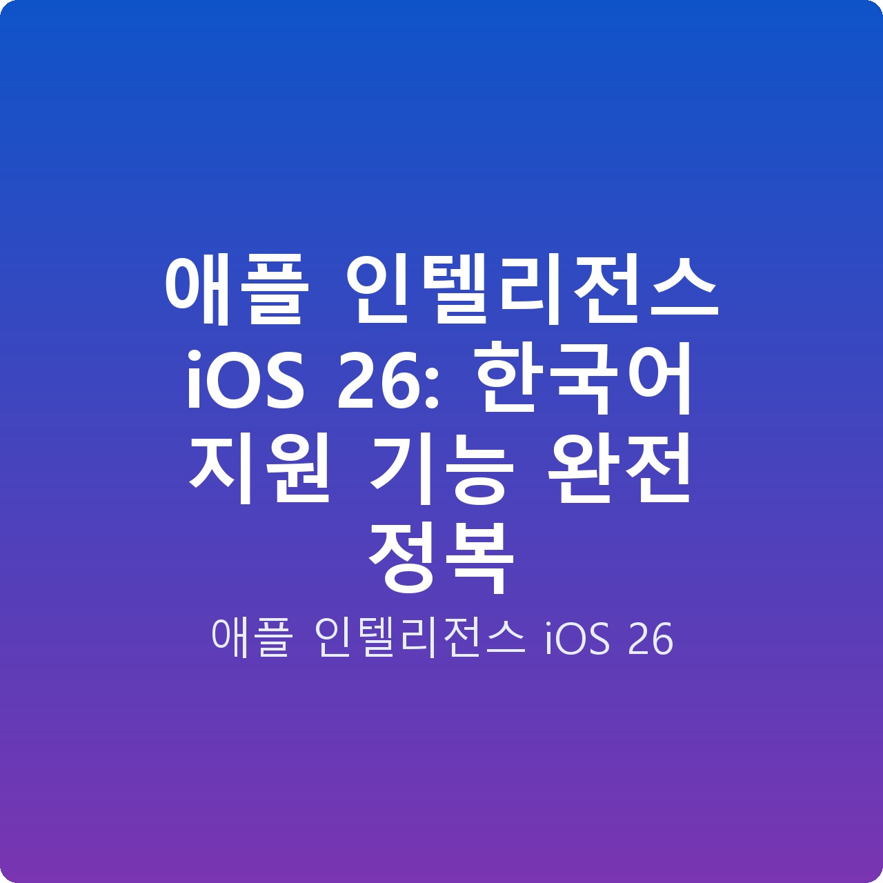 애플 인텔리전스 iOS 26: 한국어 지원 기능 완전 정복