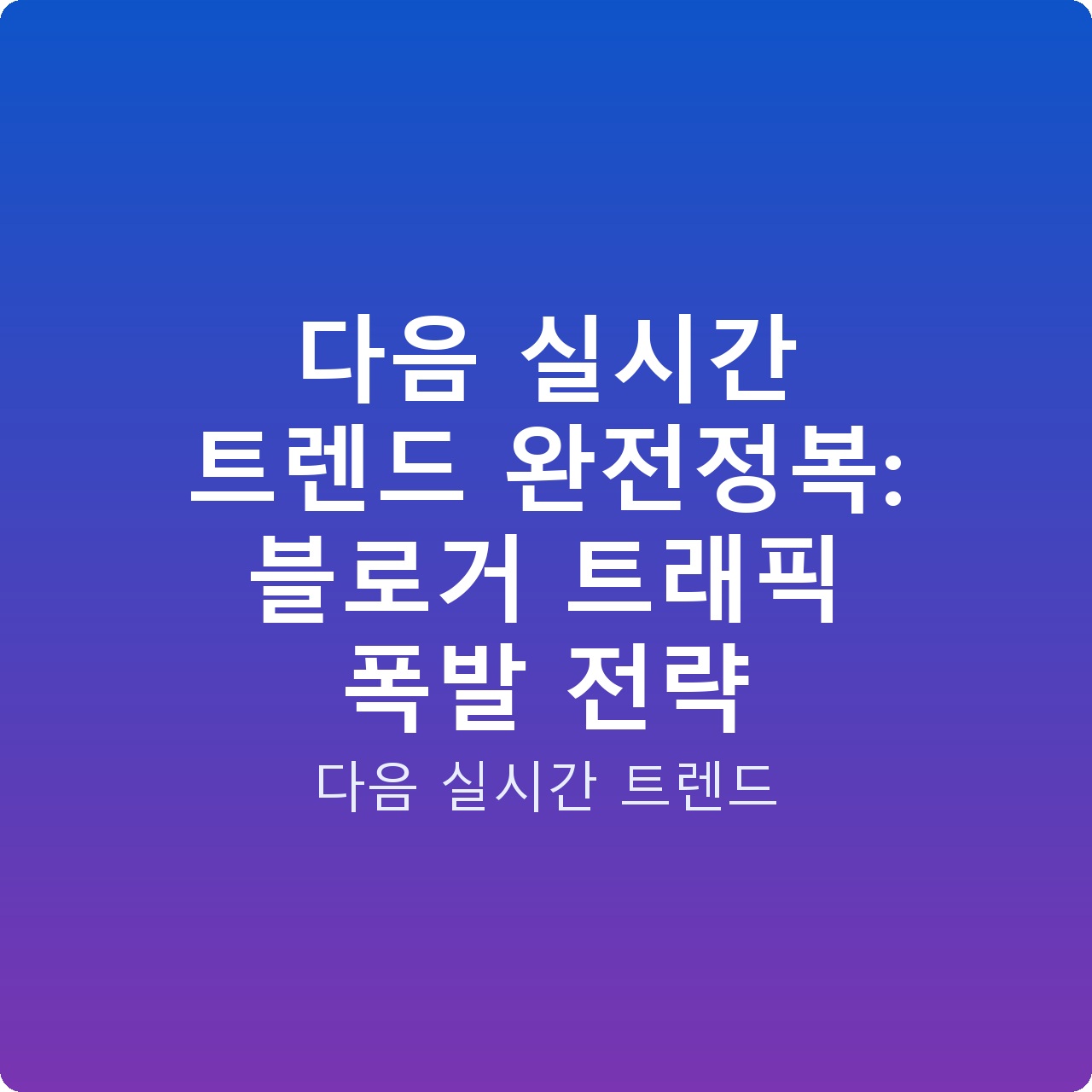 다음 실시간 트렌드 완전정복: 블로거 트래픽 폭발 전략