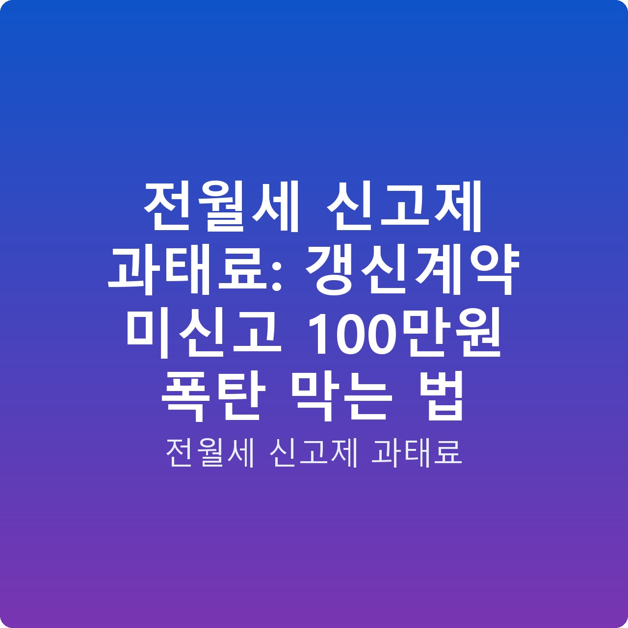전월세 신고제 과태료: 갱신계약 미신고 100만원 폭탄 막는 법
