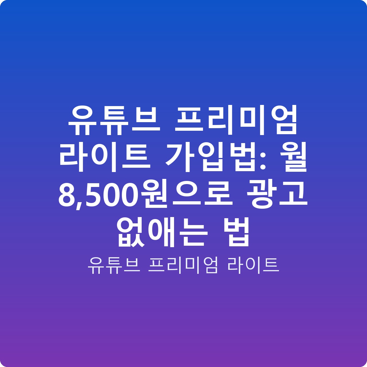 유튜브 프리미엄 라이트 가입법: 월 8,500원으로 광고 없애는 법 유튜브 프리미엄 라이트 가입법: 월 8,500원으로 광고 없애는 법