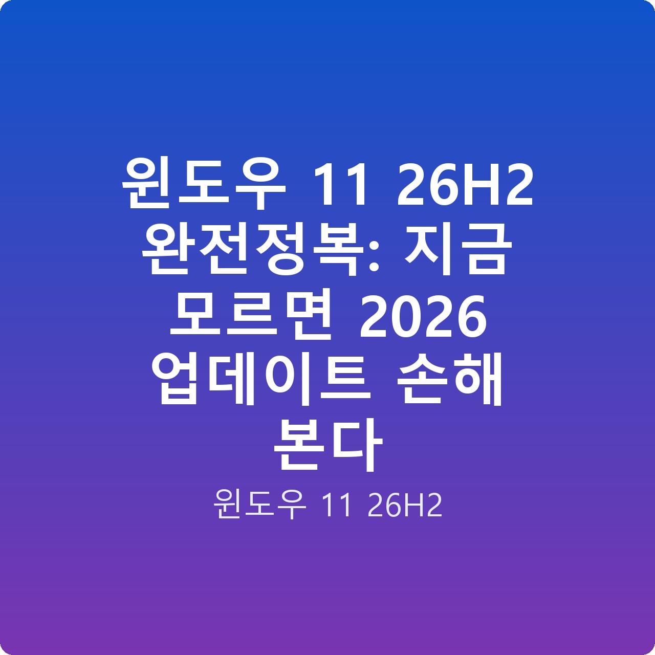 윈도우 11 26H2 완전정복: 지금 모르면 2026 업데이트 손해 본다