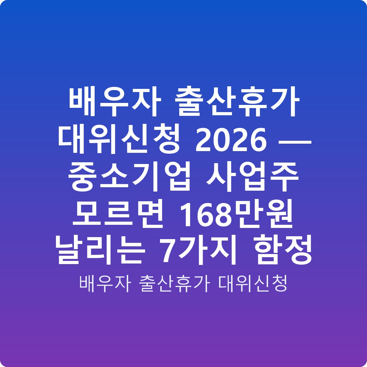 배우자 출산휴가 대위신청 2026 — 중소기업 사업주 모르면 168만원 날리는 7가지 함정