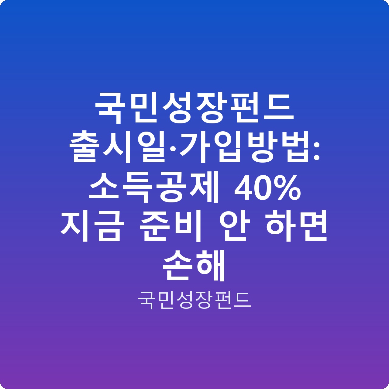 국민성장펀드 출시일·가입방법: 소득공제 40% 지금 준비 안 하면 손해