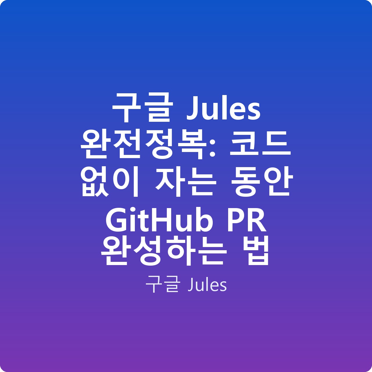 구글 Jules 완전정복: 코드 없이 자는 동안 GitHub PR 완성하는 법