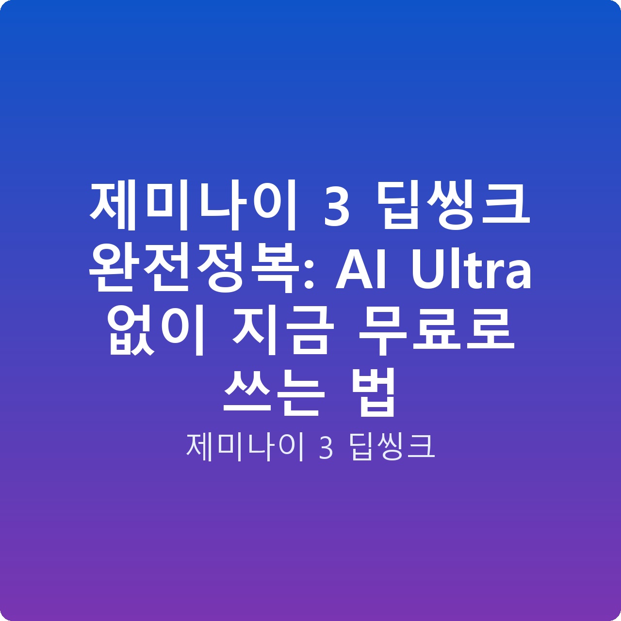 제미나이 3 딥씽크 완전정복: AI Ultra 없이 지금 무료로 쓰는 법