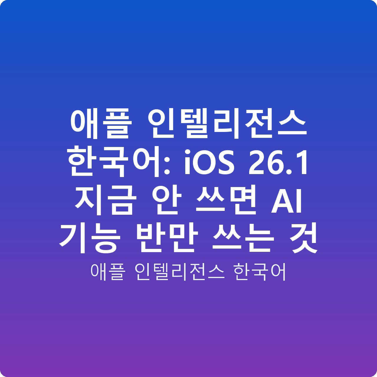 애플 인텔리전스 한국어: iOS 26.1 지금 안 쓰면 AI 기능 반만 쓰는 것