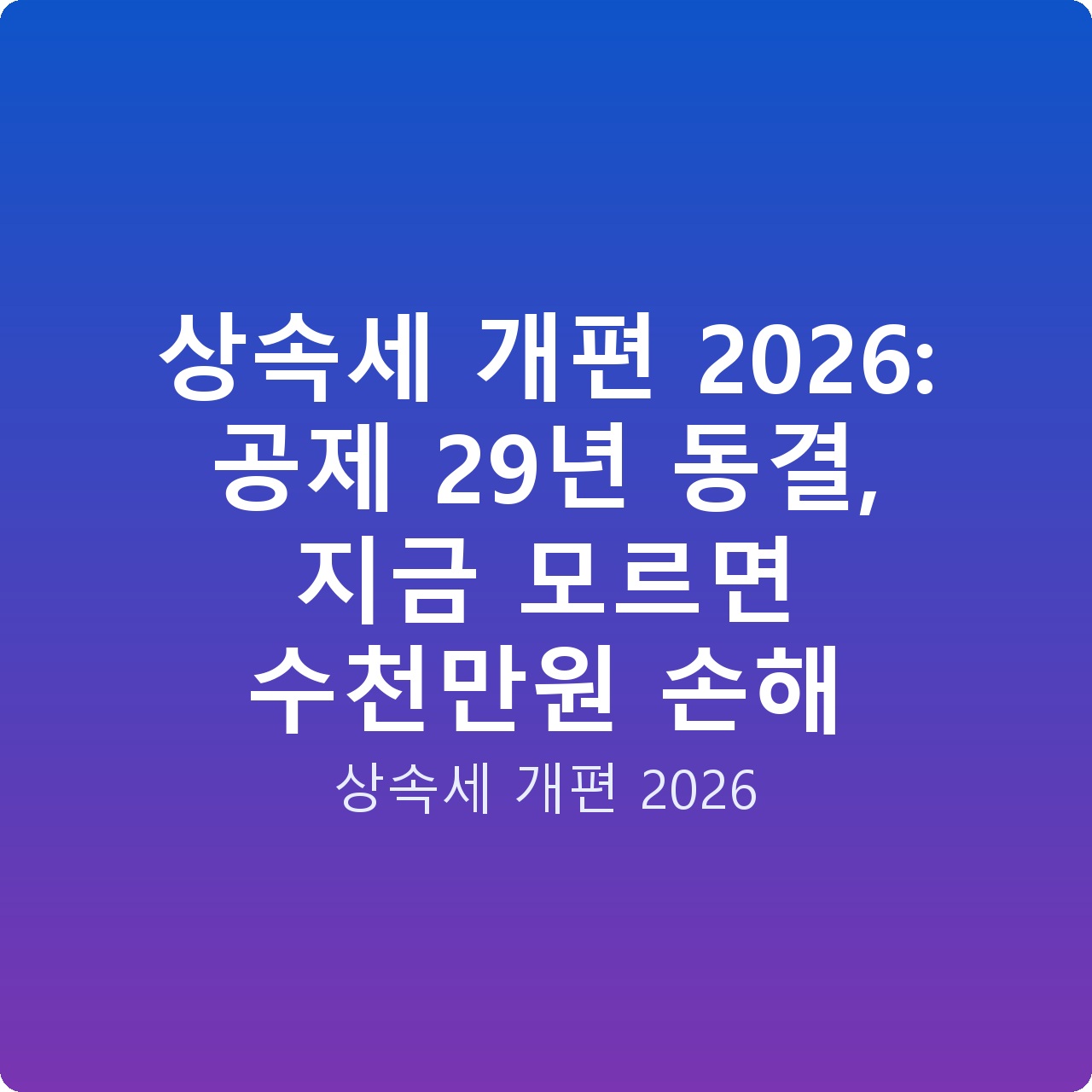 상속세 개편 2026: 공제 29년 동결, 지금 모르면 수천만원 손해