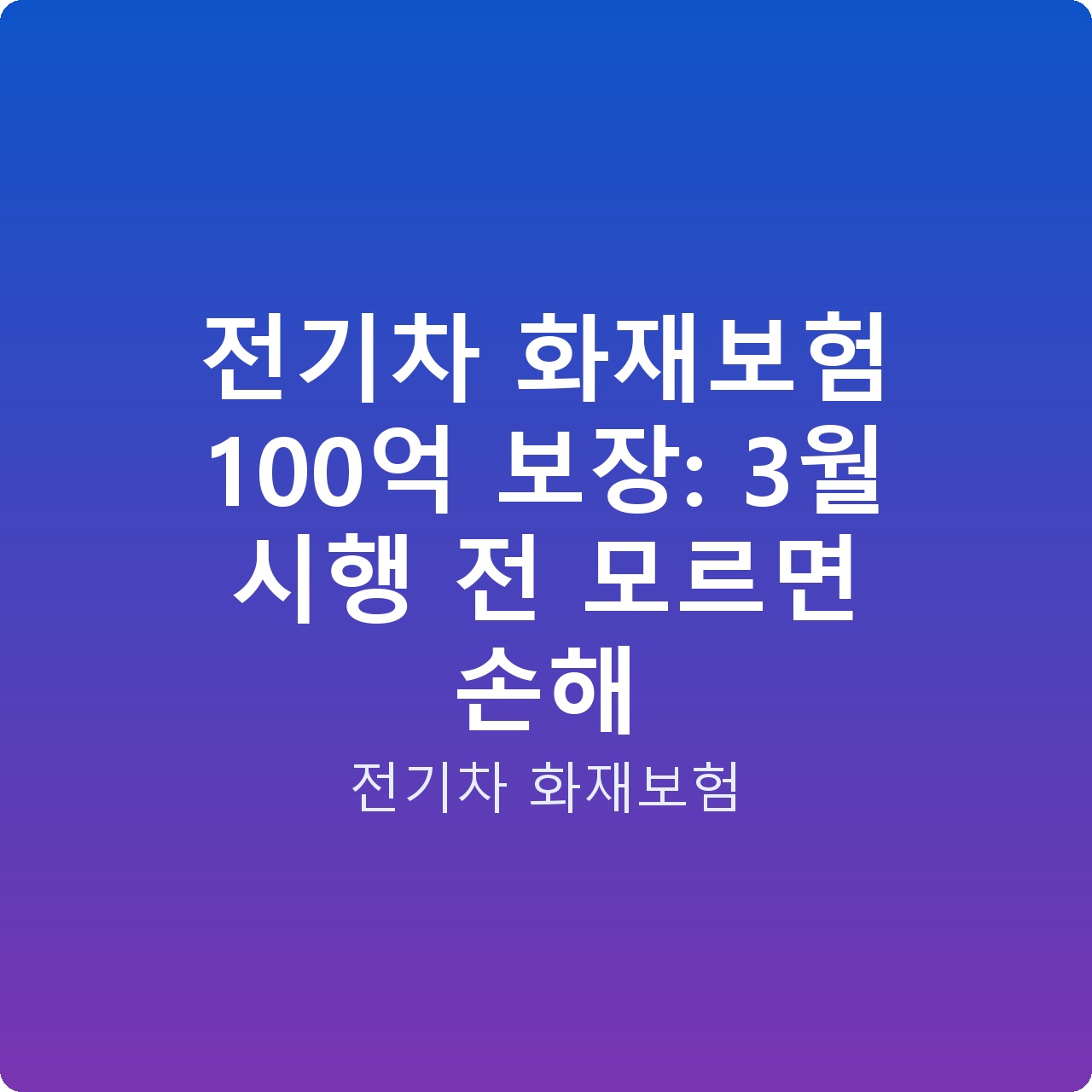 전기차 화재보험 100억 보장: 3월 시행 전 모르면 손해