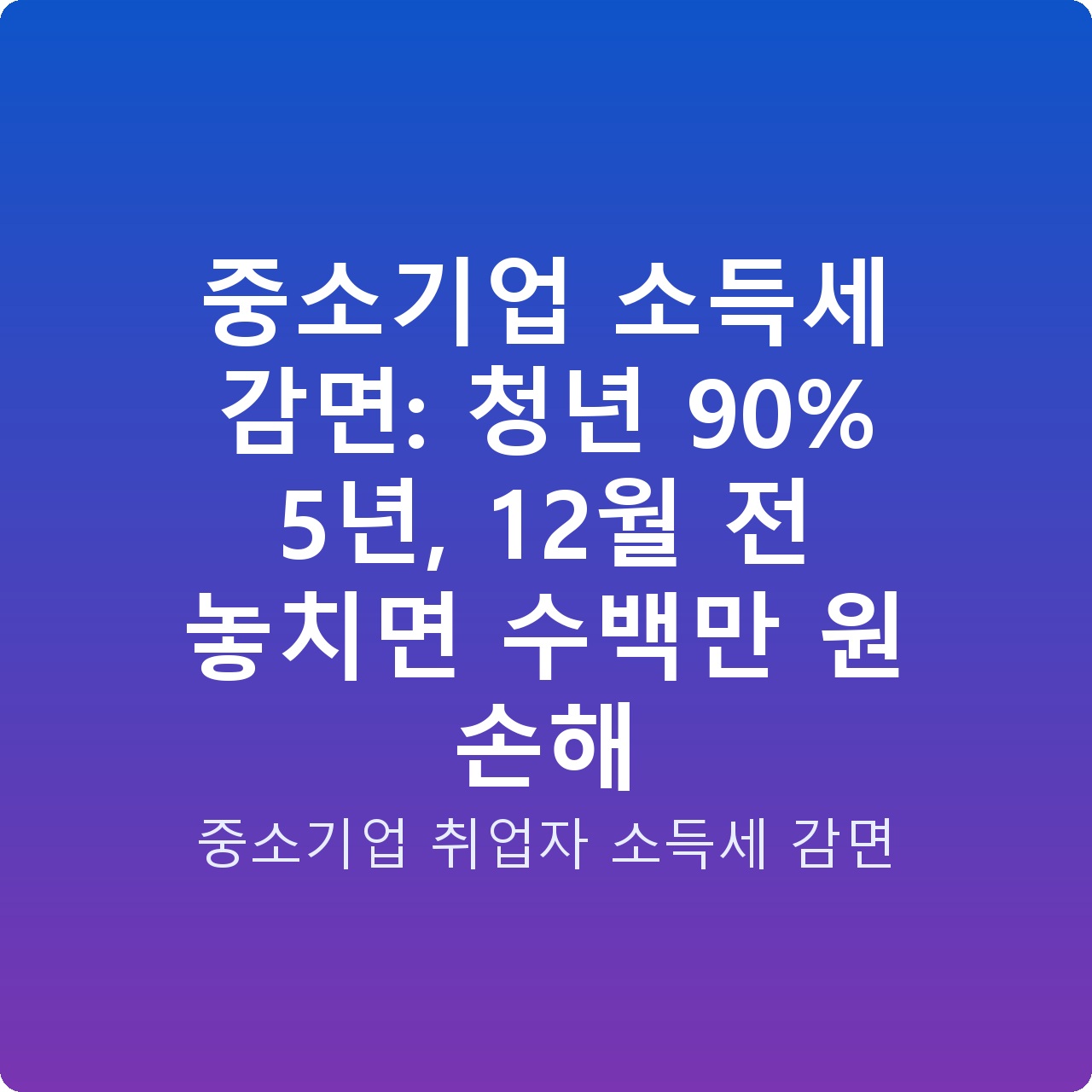 중소기업 소득세 감면: 청년 90% 5년, 12월 전 놓치면 수백만 원 손해