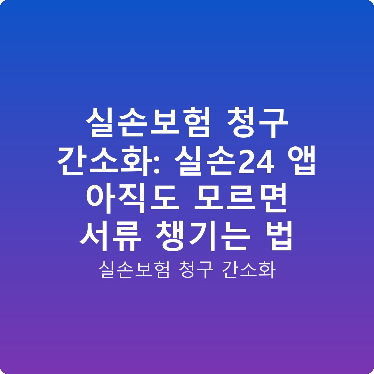 실손보험 청구 간소화: 실손24 앱 아직도 모르면 서류 챙기는 법