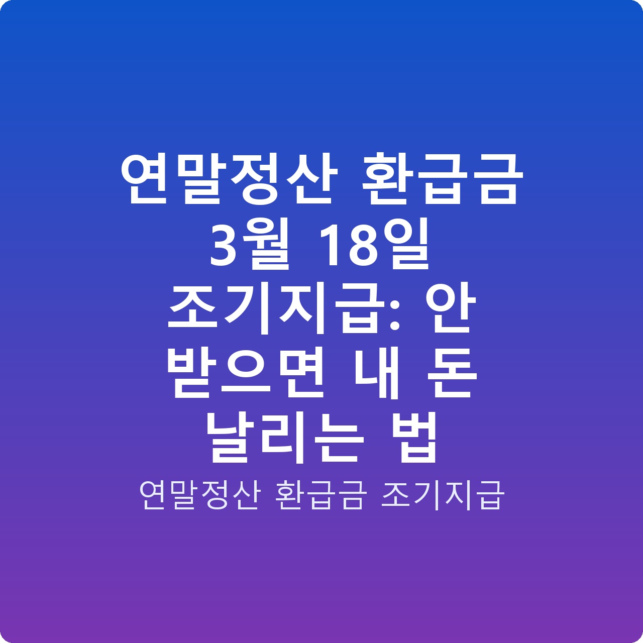 연말정산 환급금 3월 18일 조기지급: 안 받으면 내 돈 날리는 법