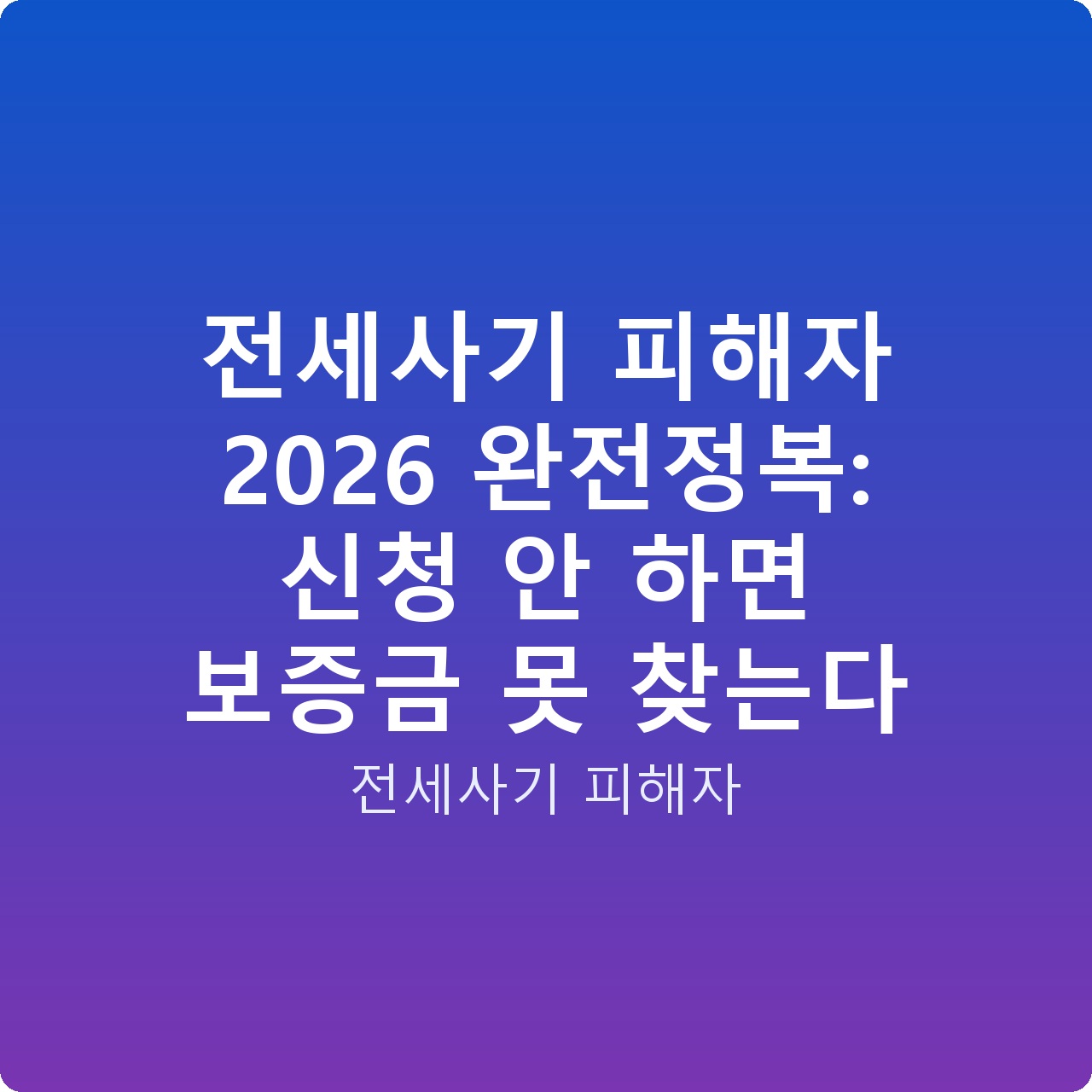 전세사기 피해자 2026 완전정복: 신청 안 하면 보증금 못 찾는다