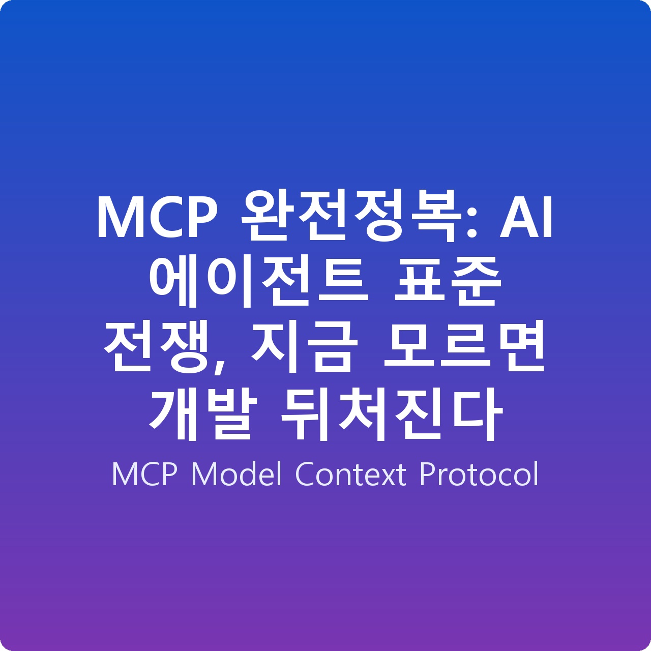 MCP 완전정복: AI 에이전트 표준 전쟁, 지금 모르면 개발 뒤처진다