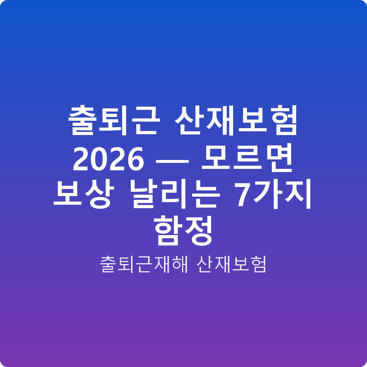 출퇴근 산재보험 2026 — 모르면 보상 날리는 7가지 함정