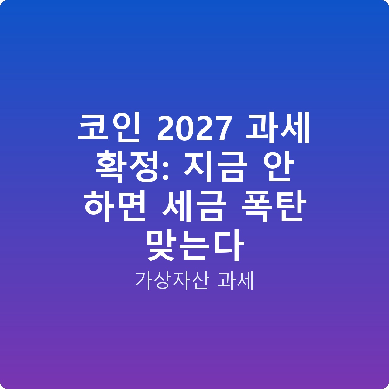 코인 2027 과세 확정: 지금 안 하면 세금 폭탄 맞는다 코인 2027 과세 확정: 지금 안 하면 세금 폭탄 맞는다