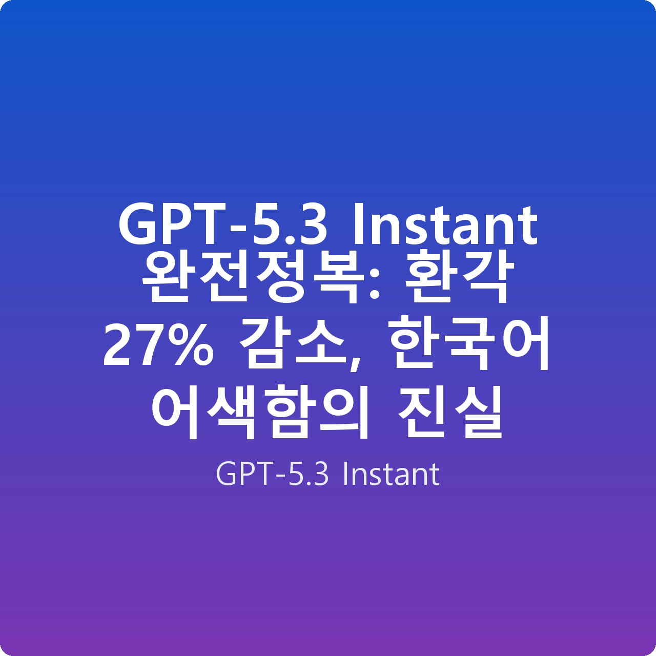 GPT-5.3 Instant 완전정복: 환각 27% 감소, 한국어 어색함의 진실