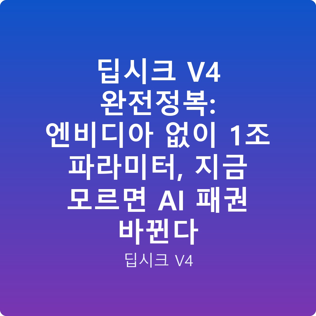 딥시크 V4 완전정복: 엔비디아 없이 1조 파라미터, 지금 모르면 AI 패권 바뀐다
