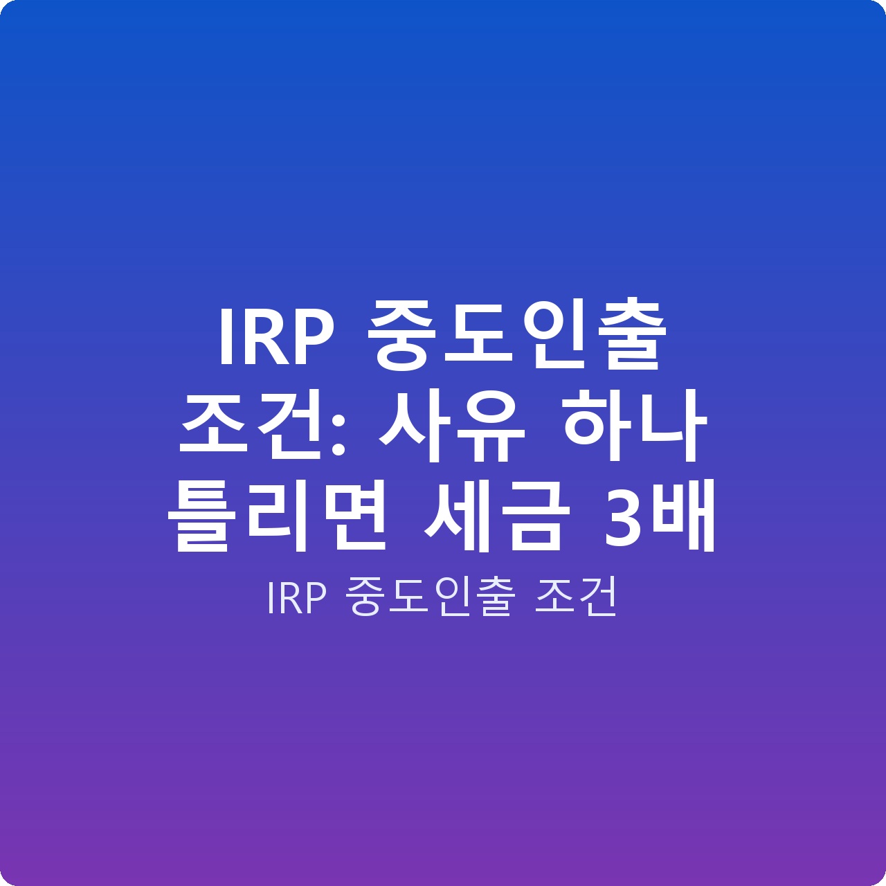 IRP 중도인출 조건: 사유 하나 틀리면 세금 3배