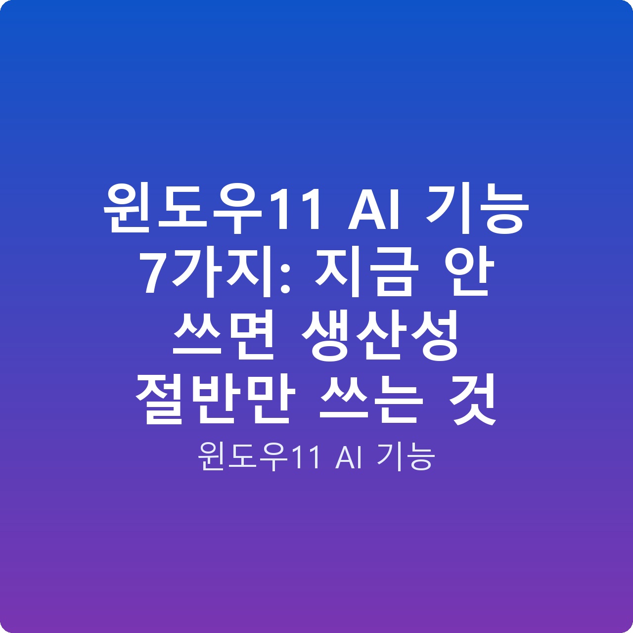윈도우11 AI 기능 7가지: 지금 안 쓰면 생산성 절반만 쓰는 것 윈도우11 AI 기능 7가지: 지금 안 쓰면 생산성 절반만 쓰는 것