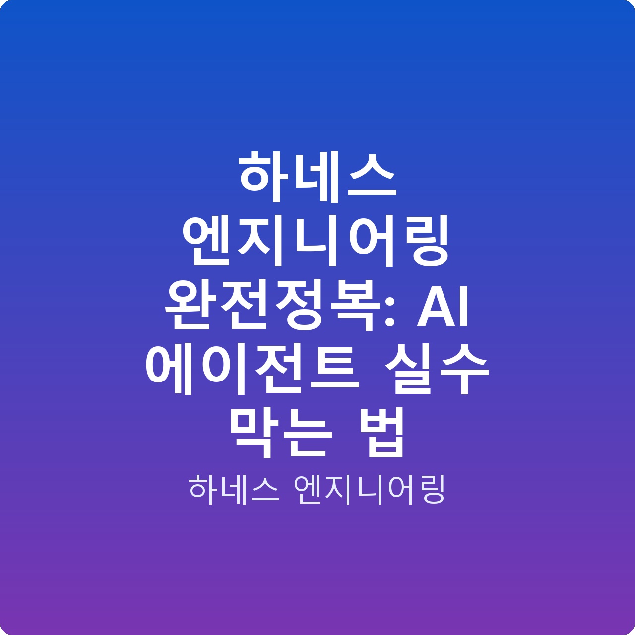 하네스 엔지니어링 완전정복: AI 에이전트 실수 막는 법 하네스 엔지니어링 완전정복: AI 에이전트 실수 막는 법