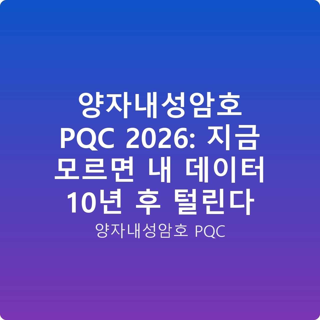 양자내성암호 PQC 2026: 지금 모르면 내 데이터 10년 후 털린다