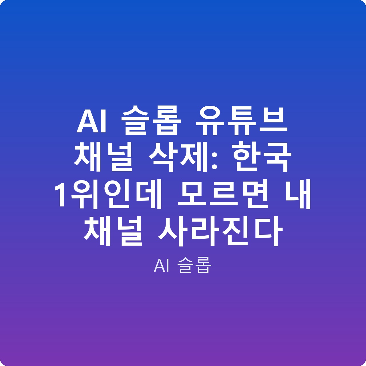 AI 슬롭 유튜브 채널 삭제: 한국 1위인데 모르면 내 채널 사라진다