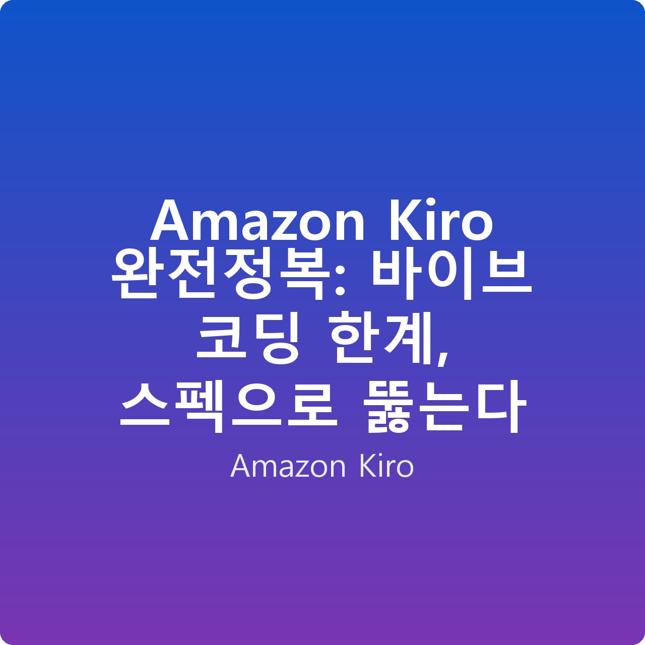 Amazon Kiro 완전정복: 바이브 코딩 한계, 스펙으로 뚫는다