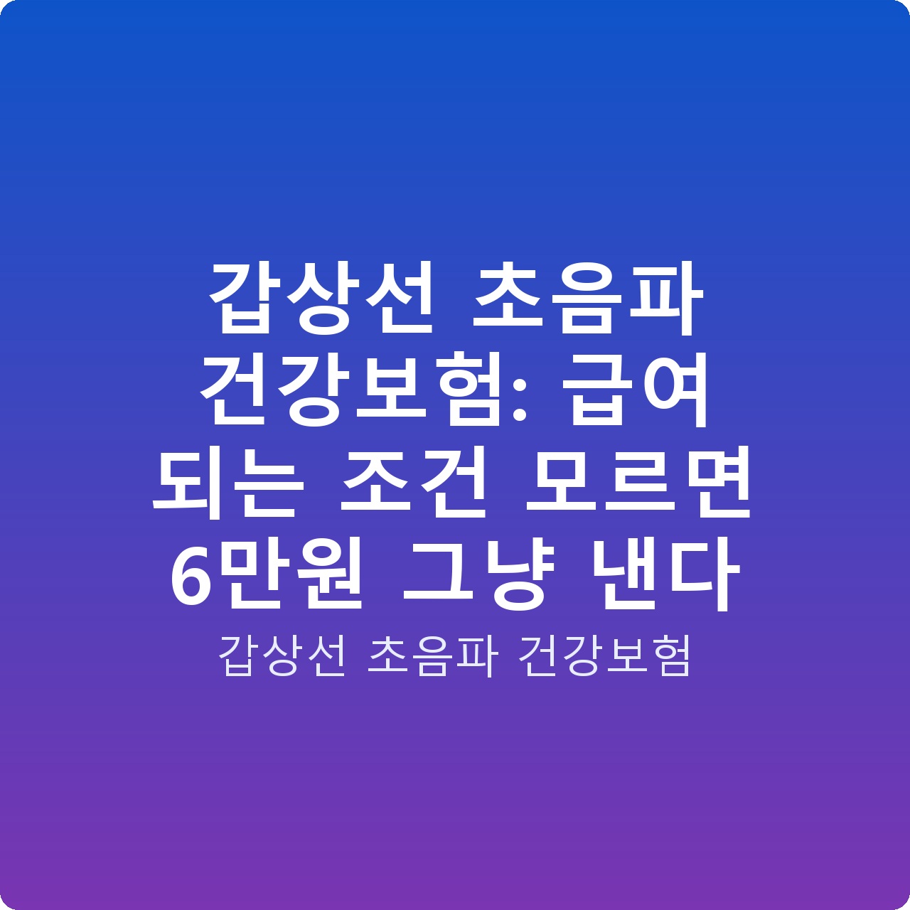 갑상선 초음파 건강보험: 급여 되는 조건 모르면 6만원 그냥 낸다