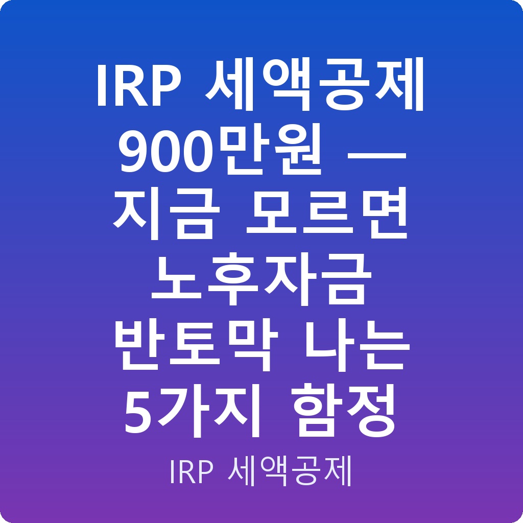 IRP 세액공제 900만원 — 지금 모르면 노후자금 반토막 나는 5가지 함정