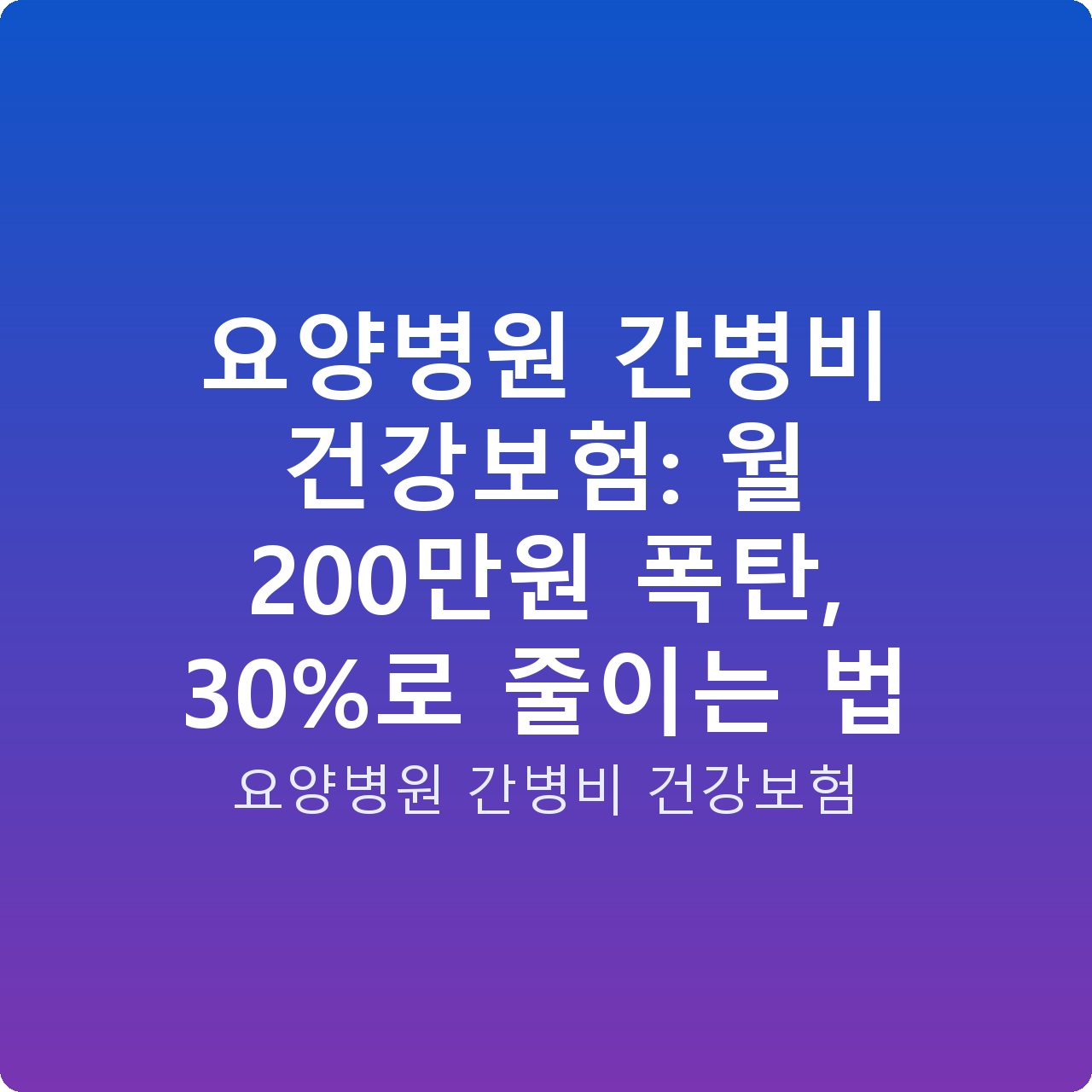 요양병원 간병비 건강보험: 월 200만원 폭탄, 30%로 줄이는 법