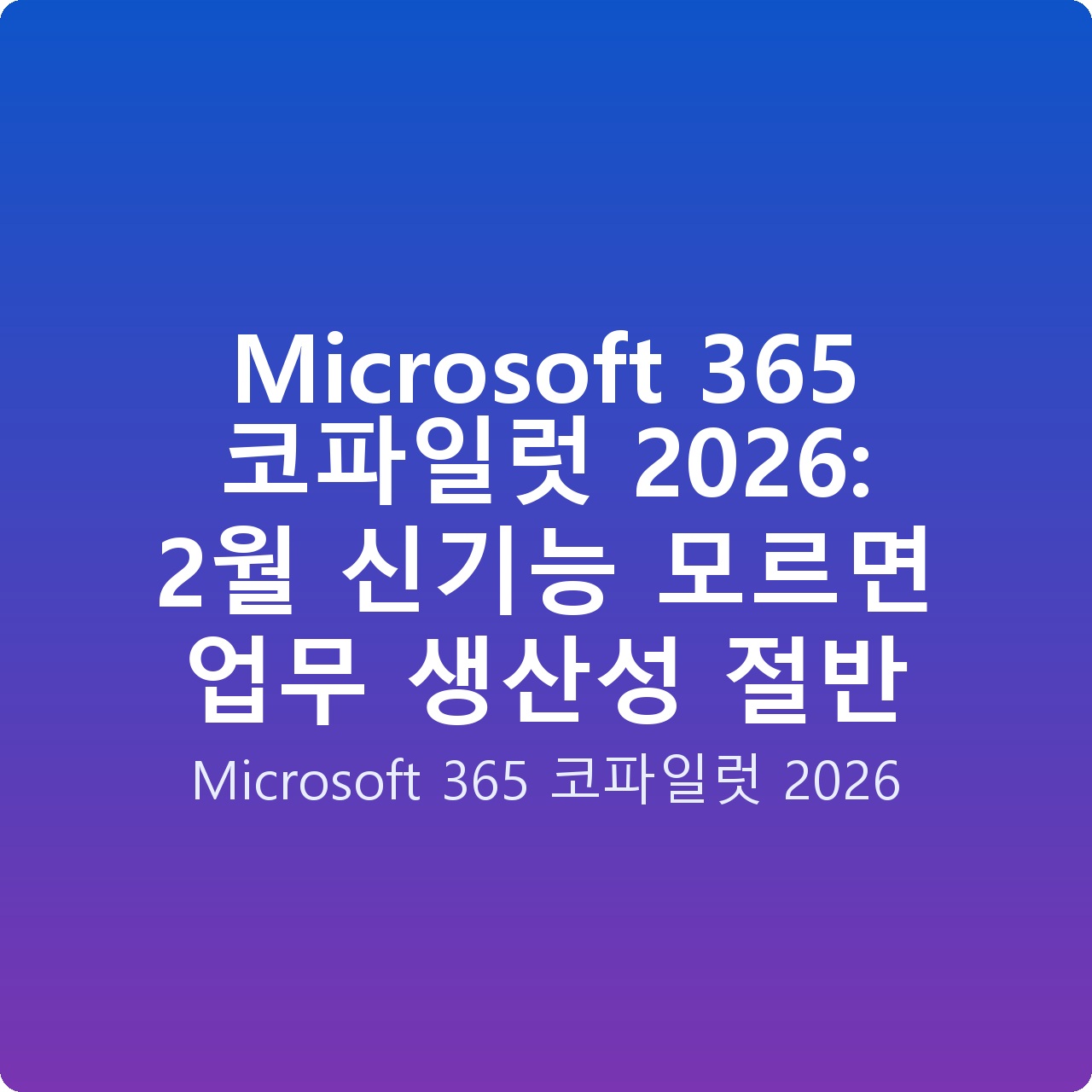 Microsoft 365 코파일럿 2026: 2월 신기능 모르면 업무 생산성 절반