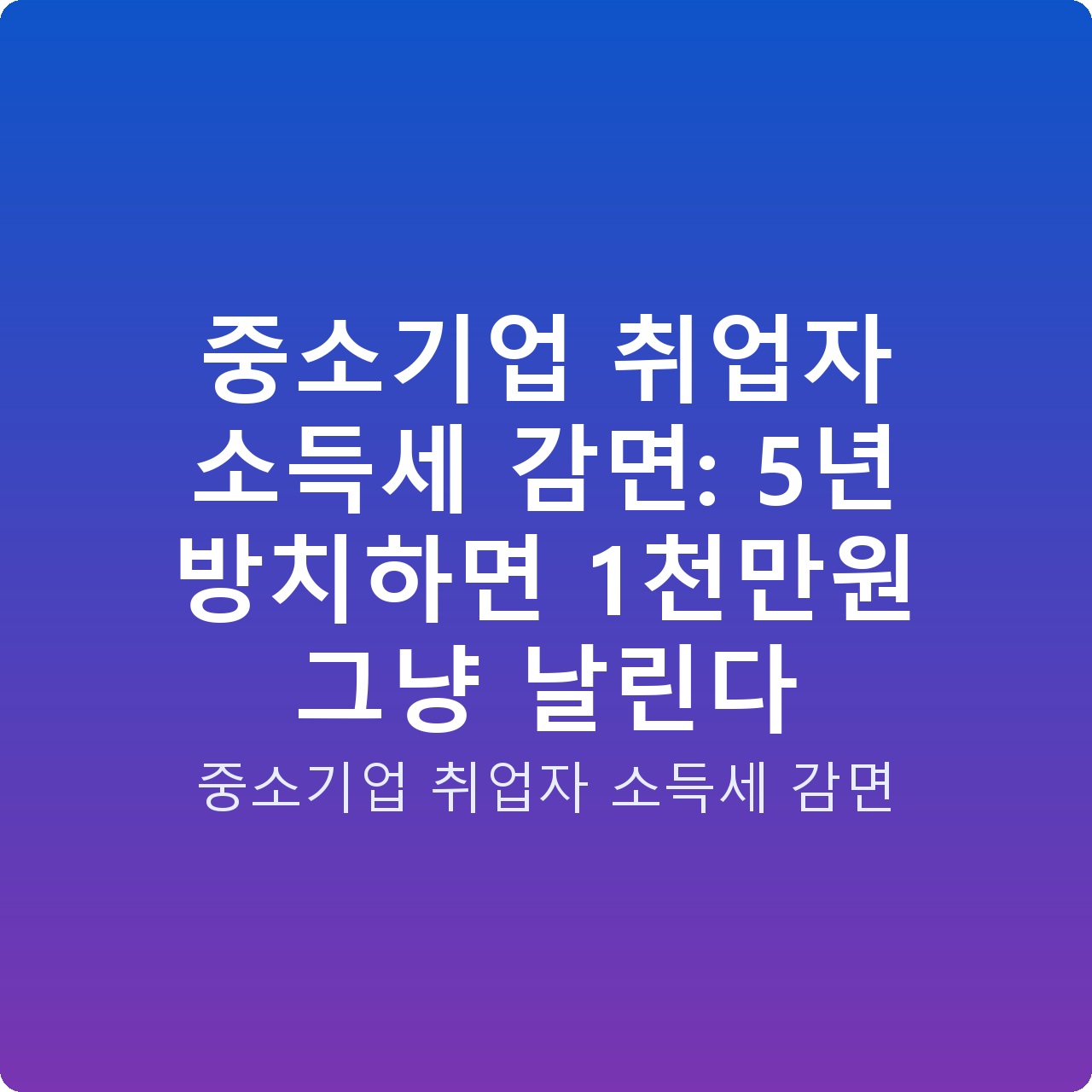 중소기업 취업자 소득세 감면: 5년 방치하면 1천만원 그냥 날린다