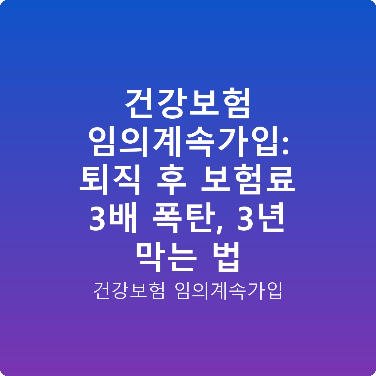 건강보험 임의계속가입: 퇴직 후 보험료 3배 폭탄, 3년 막는 법