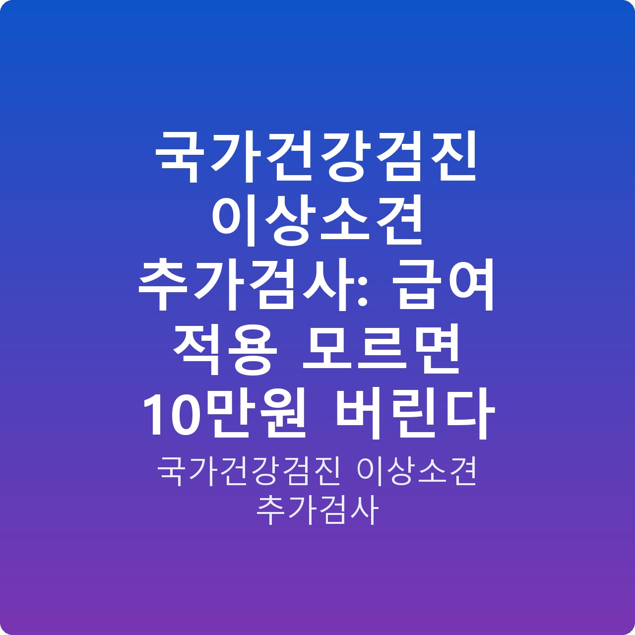 국가건강검진 이상소견 추가검사: 급여 적용 모르면 10만원 버린다