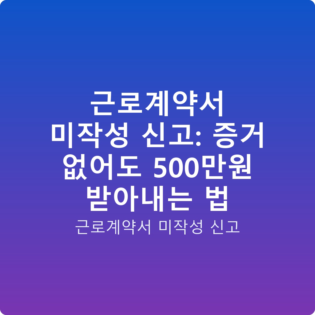 근로계약서 미작성 신고: 증거 없어도 500만원 받아내는 법