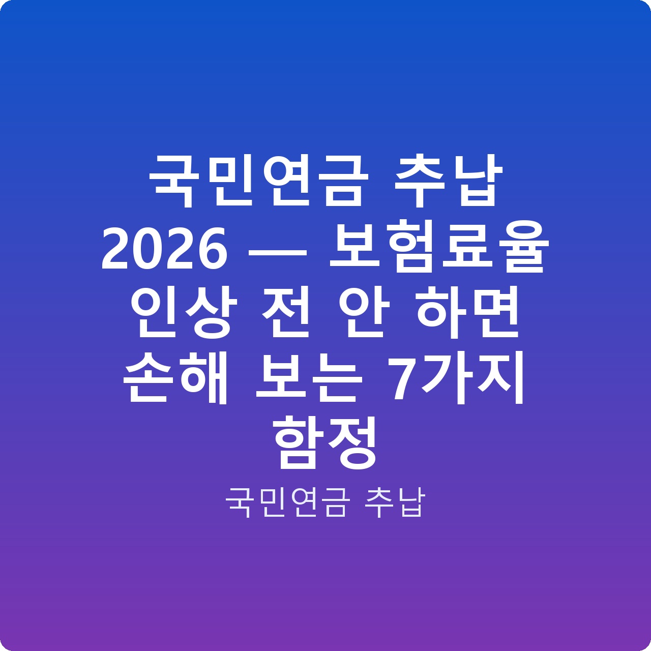 국민연금 추납 2026 — 보험료율 인상 전 안 하면 손해 보는 7가지 함정