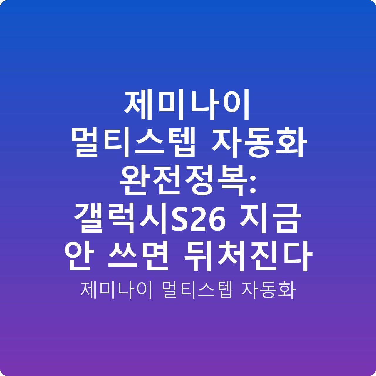 제미나이 멀티스텝 자동화 완전정복: 갤럭시S26 지금 안 쓰면 뒤처진다