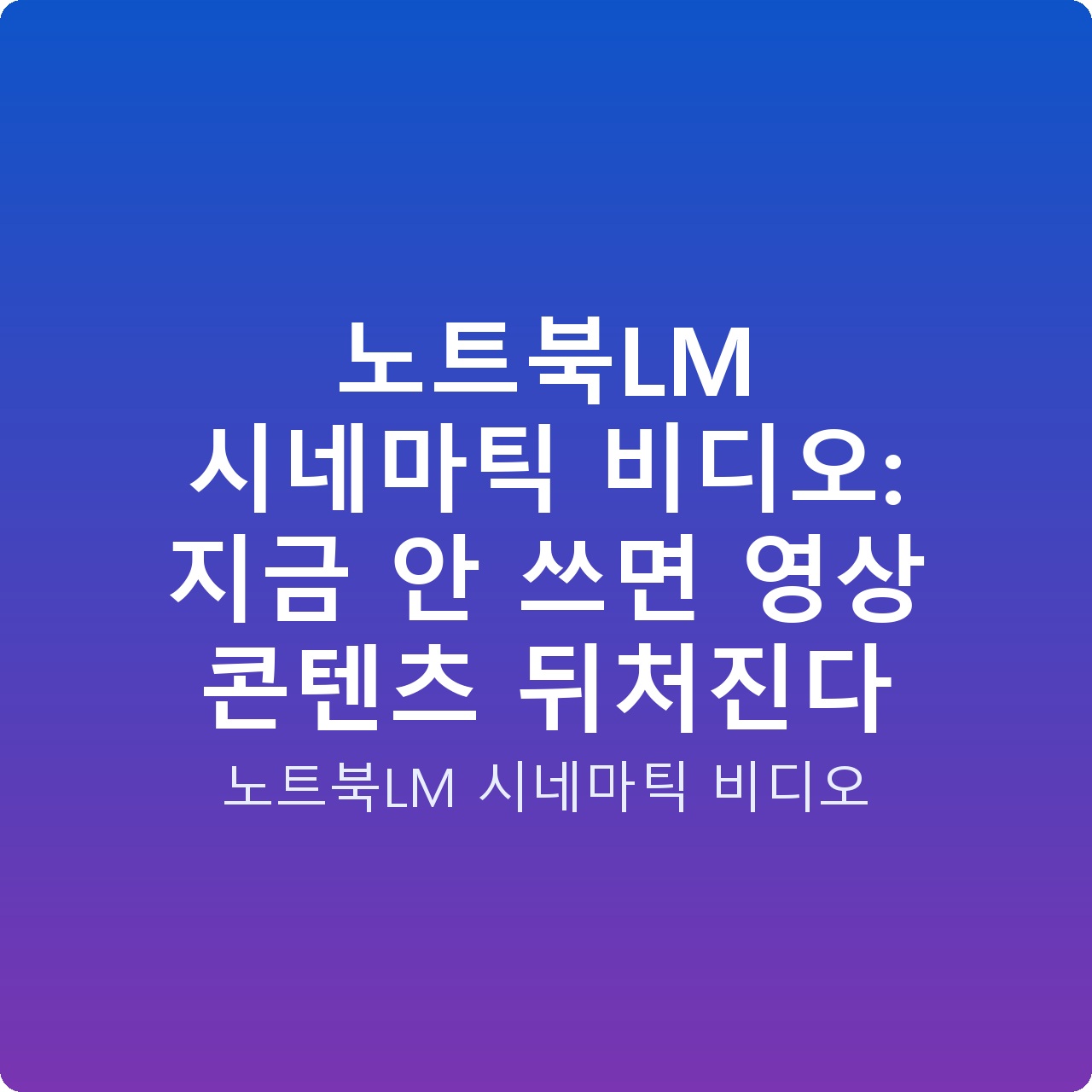 노트북LM 시네마틱 비디오: 지금 안 쓰면 영상 콘텐츠 뒤처진다