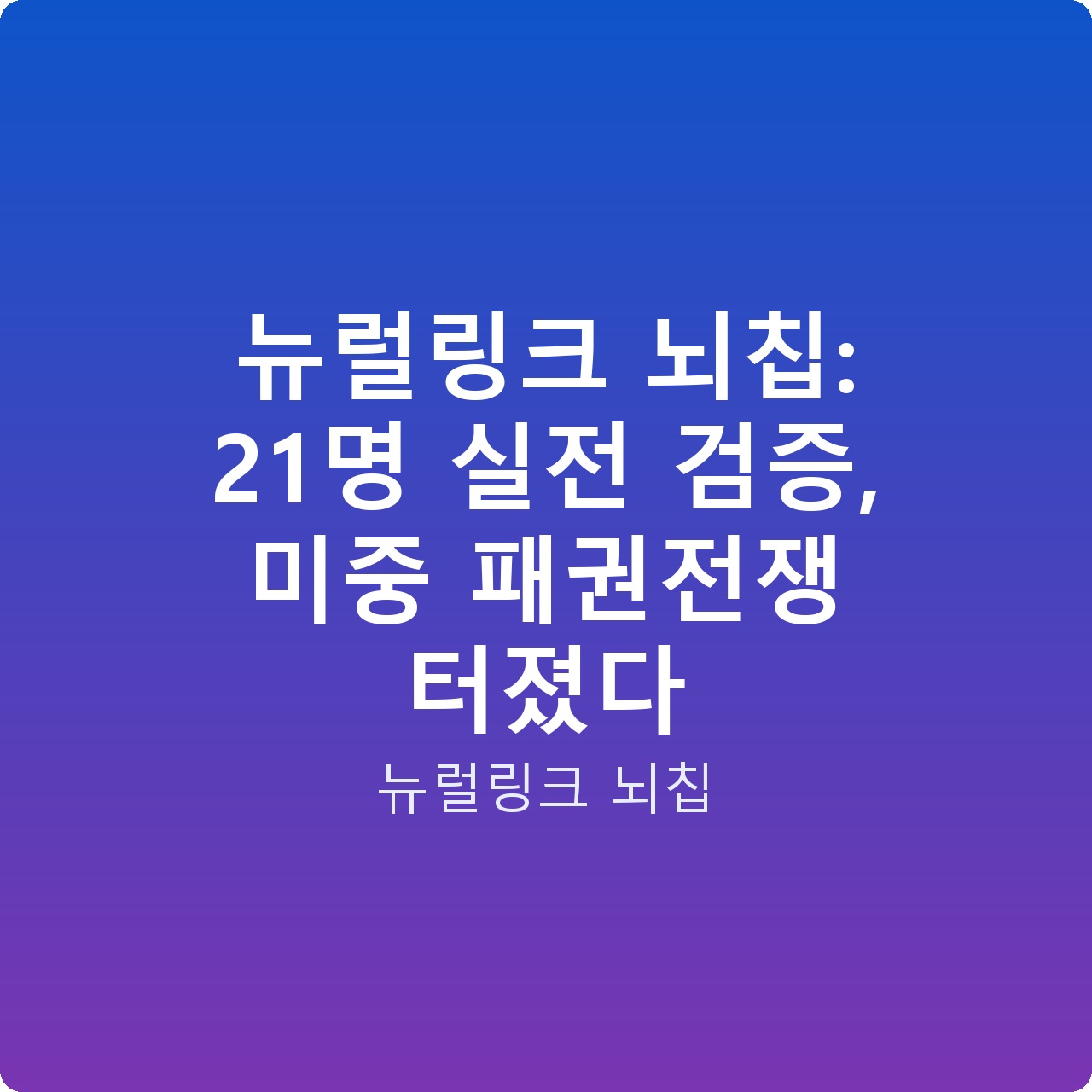 뉴럴링크 뇌칩: 21명 실전 검증, 미중 패권전쟁 터졌다