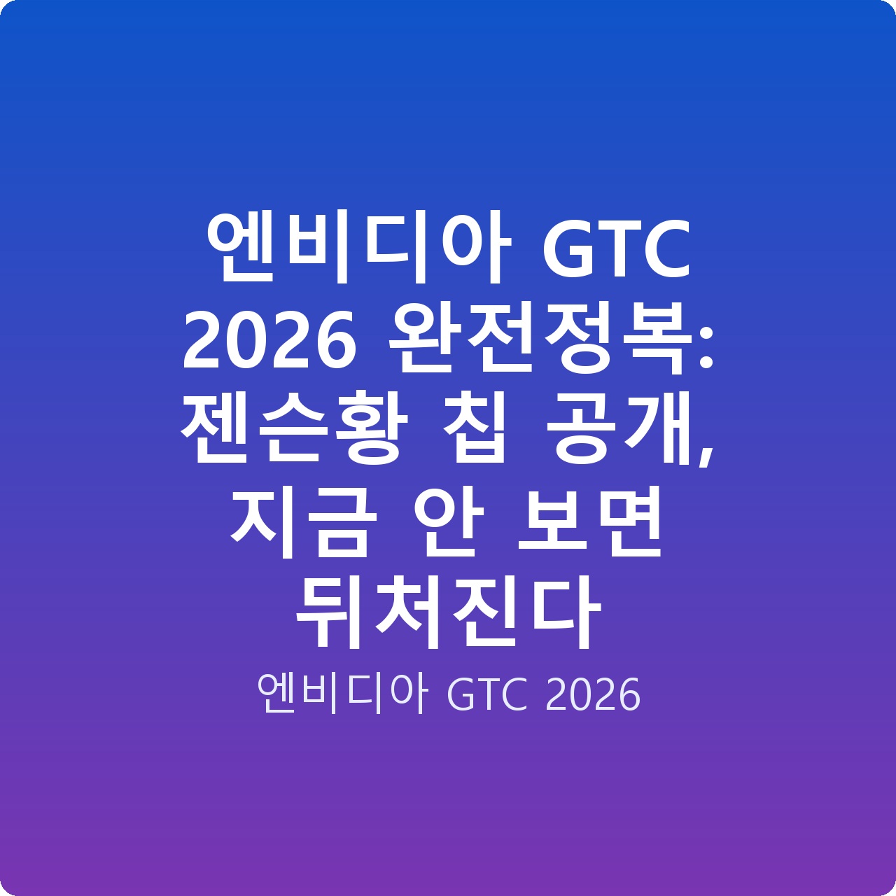 엔비디아 GTC 2026 완전정복: 젠슨황 칩 공개, 지금 안 보면 뒤처진다
