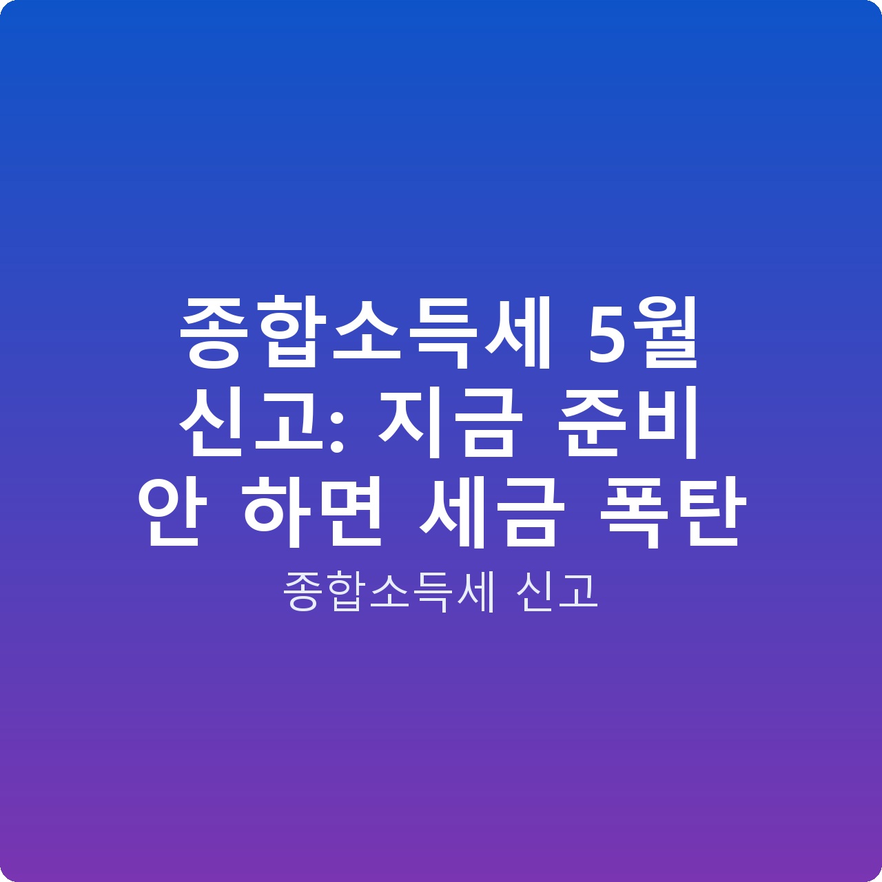 종합소득세 5월 신고: 지금 준비 안 하면 세금 폭탄