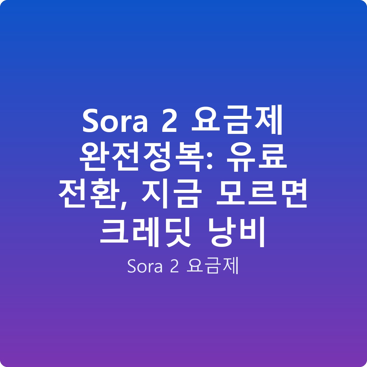 Sora 2 요금제 완전정복: 유료 전환, 지금 모르면 크레딧 낭비