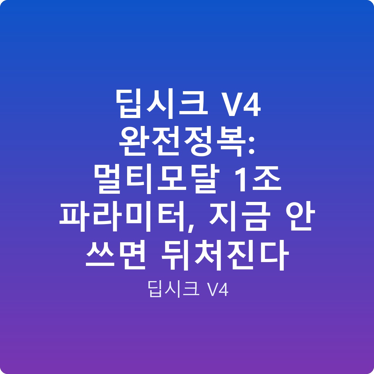 딥시크 V4 완전정복: 멀티모달 1조 파라미터, 지금 안 쓰면 뒤처진다