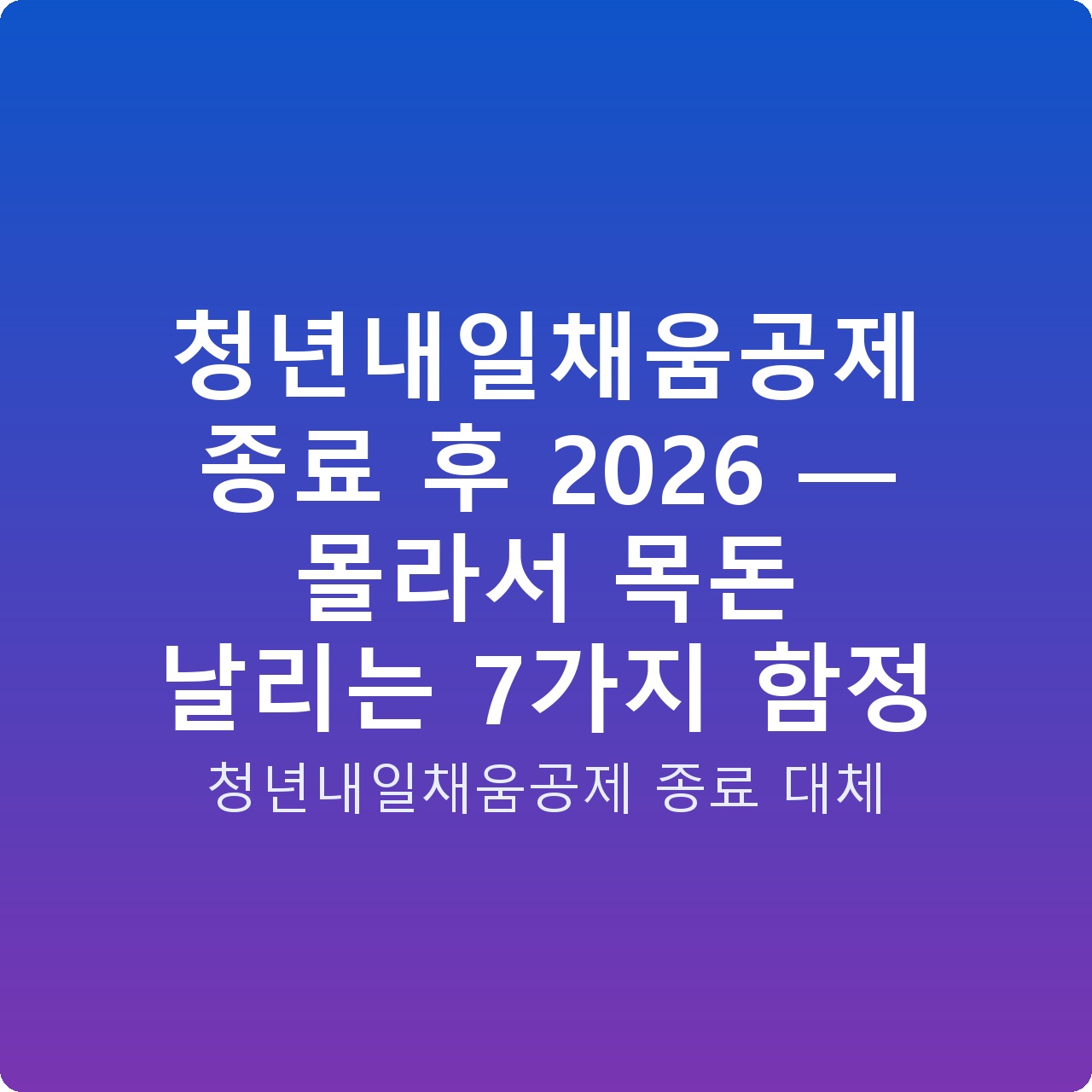 청년내일채움공제 종료 후 2026 — 몰라서 목돈 날리는 7가지 함정