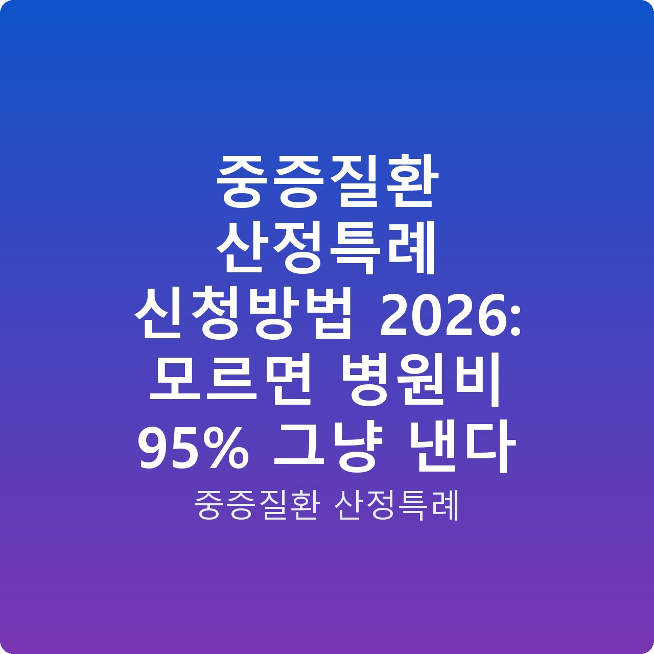 중증질환 산정특례 신청방법 2026: 모르면 병원비 95% 그냥 낸다