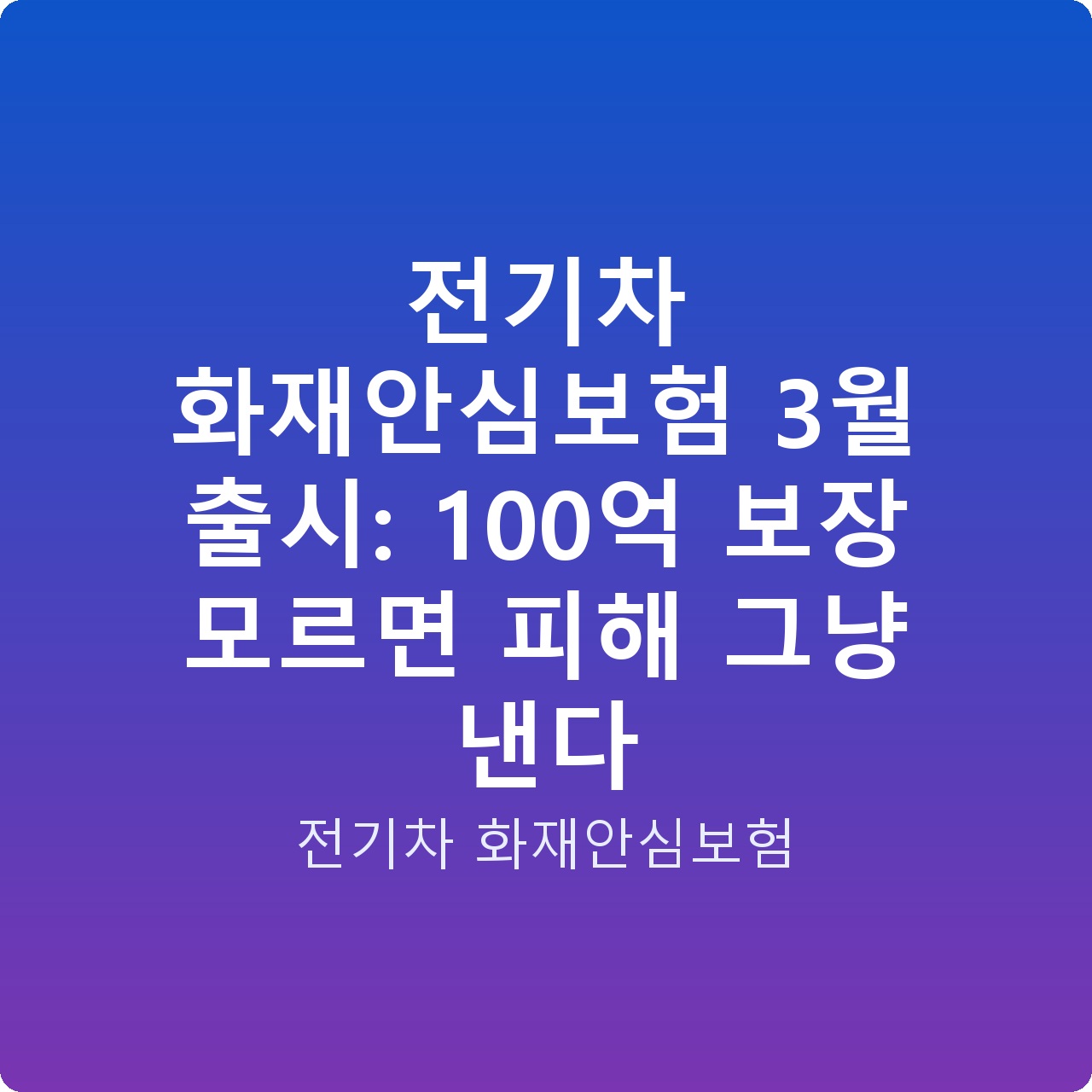 전기차 화재안심보험 3월 출시: 100억 보장 모르면 피해 그냥 낸다