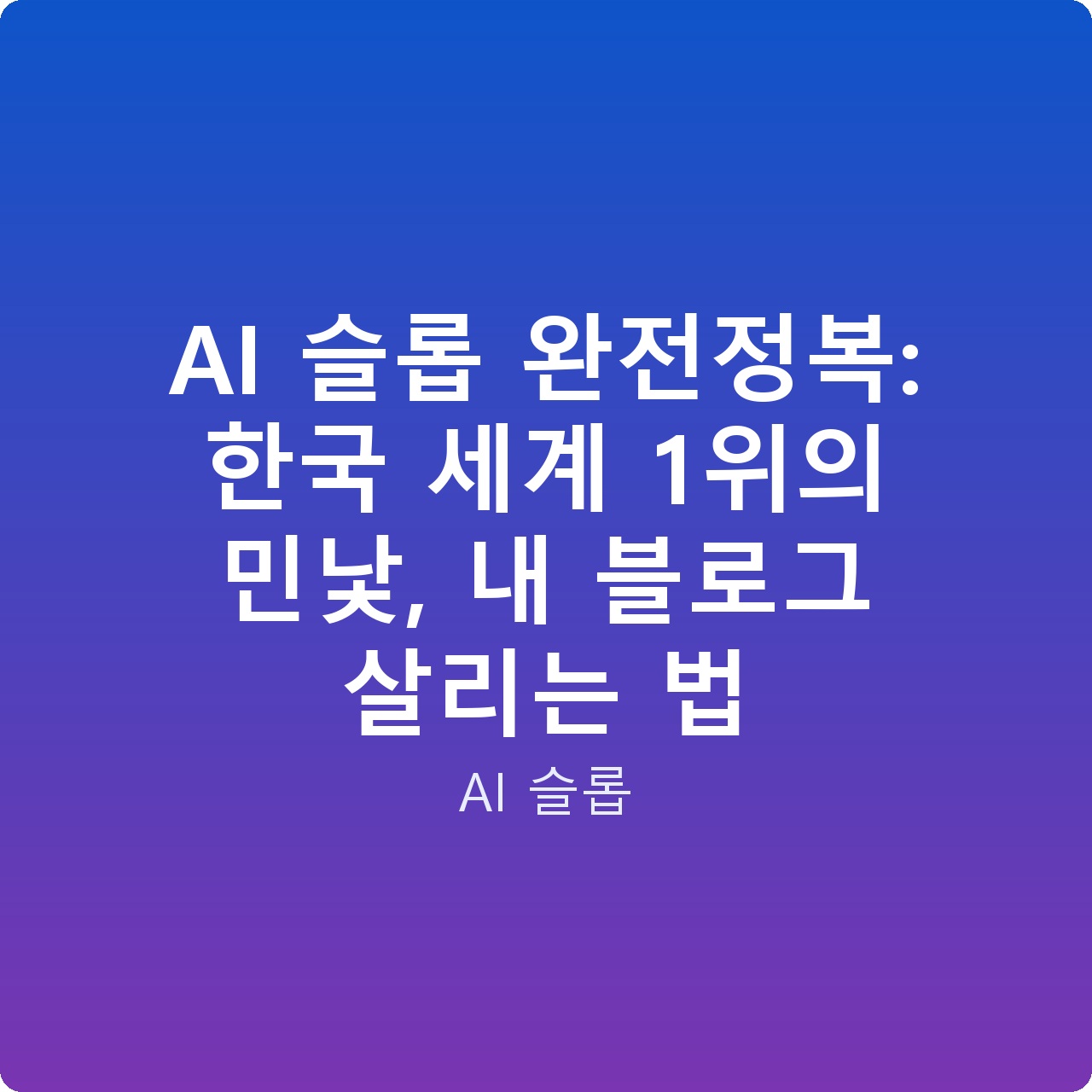 AI 슬롭 완전정복: 한국 세계 1위의 민낯, 내 블로그 살리는 법