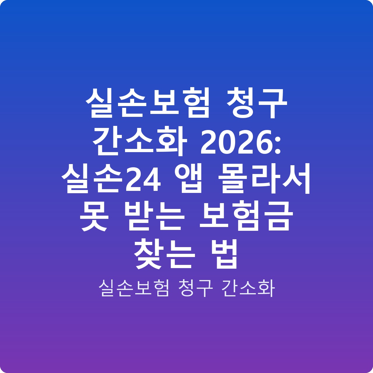 실손보험 청구 간소화 2026: 실손24 앱 몰라서 못 받는 보험금 찾는 법 실손보험 청구 간소화 2026: 실손24 앱 몰라서 못 받는 보험금 찾는 법